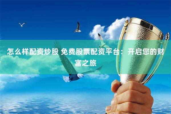 怎么样配资炒股 免费股票配资平台：开启您的财富之旅