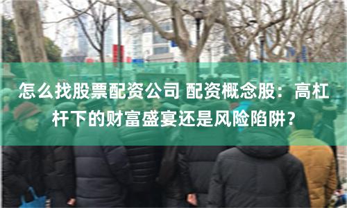 怎么找股票配资公司 配资概念股：高杠杆下的财富盛宴还是风险陷阱？