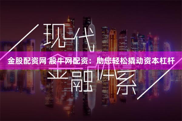 金股配资网 股牛网配资：助您轻松撬动资本杠杆