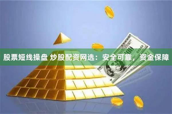 股票短线操盘 炒股配资网选：安全可靠，资金保障