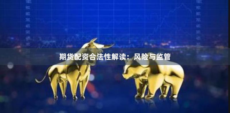 期货配资合法性解读：风险与监管