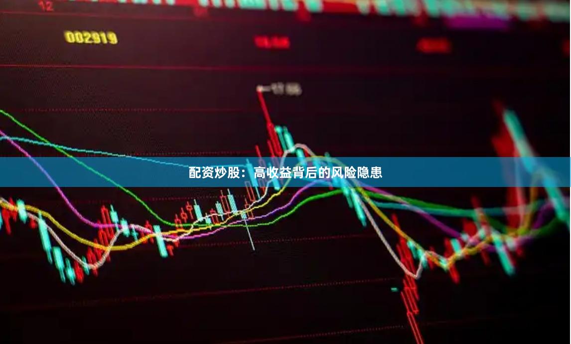 配资炒股：高收益背后的风险隐患