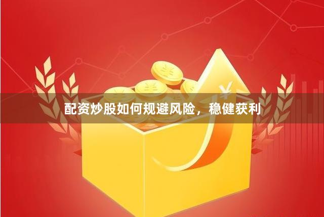 配资炒股如何规避风险，稳健获利
