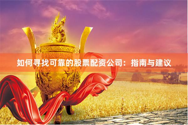 如何寻找可靠的股票配资公司：指南与建议