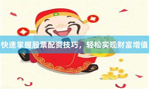 快速掌握股票配资技巧，轻松实现财富增值