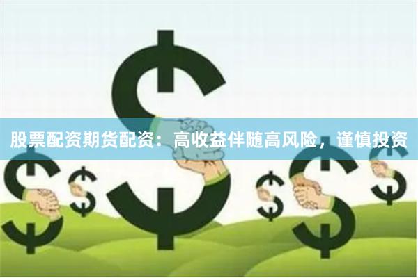 股票配资期货配资：高收益伴随高风险，谨慎投资
