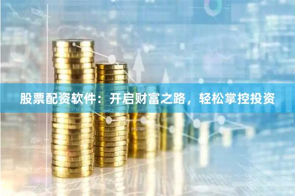 股票配资软件：开启财富之路，轻松掌控投资
