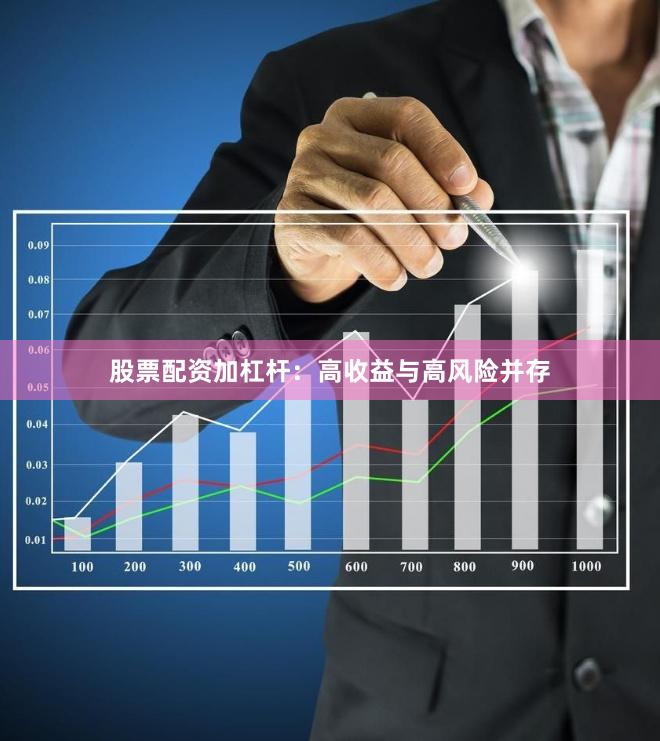 股票配资加杠杆：高收益与高风险并存
