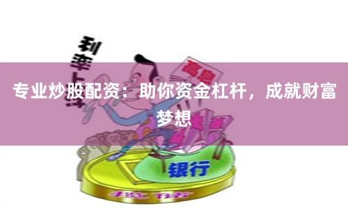 专业炒股配资：助你资金杠杆，成就财富梦想