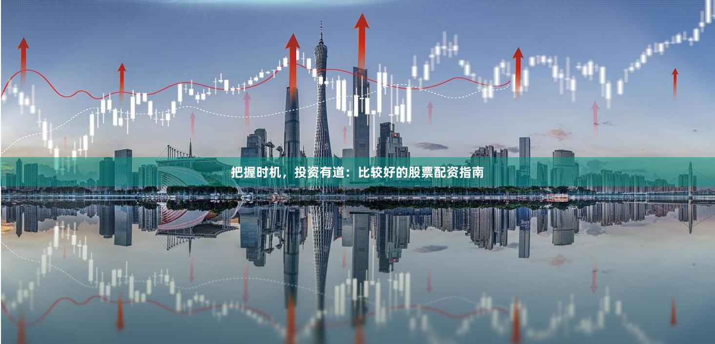 把握时机，投资有道：比较好的股票配资指南