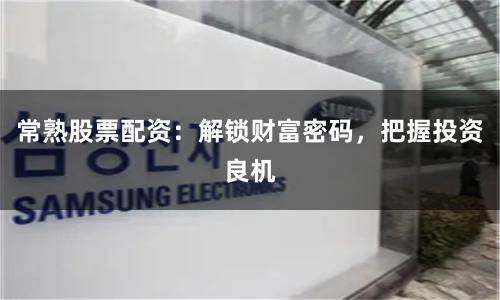 常熟股票配资：解锁财富密码，把握投资良机