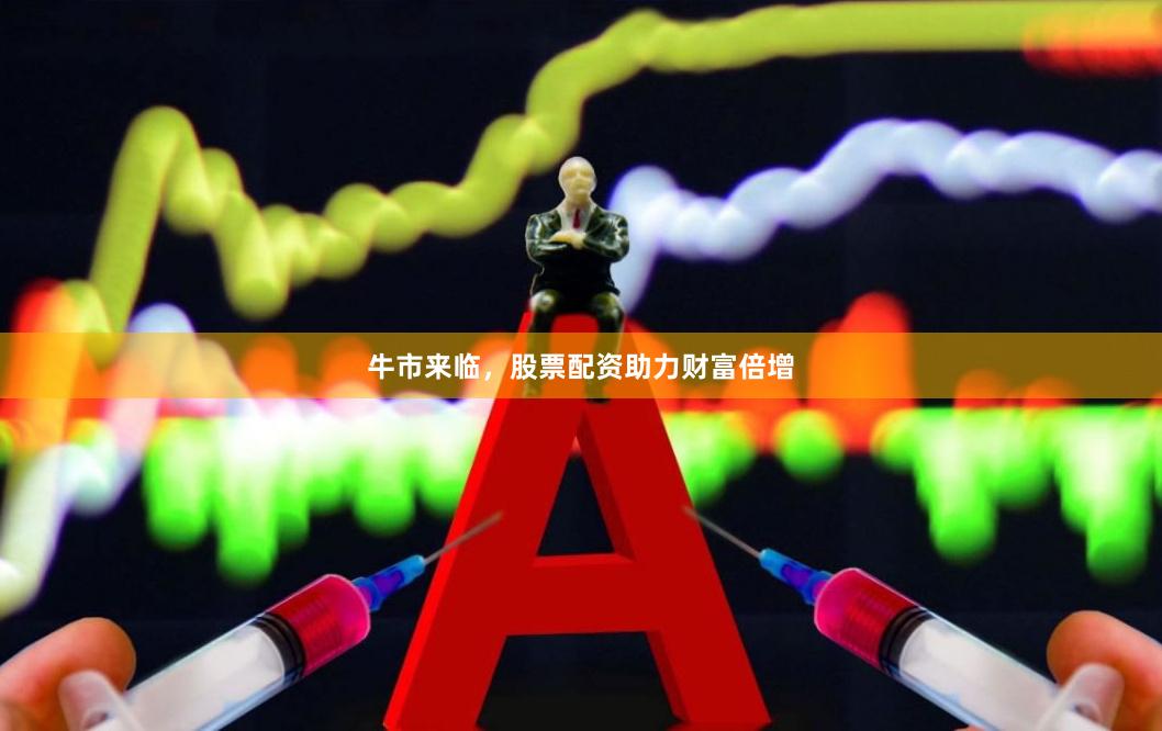 牛市来临，股票配资助力财富倍增
