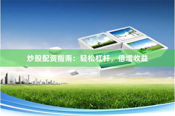 炒股配资指南：轻松杠杆，倍增收益