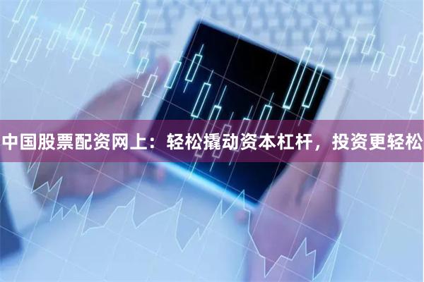中国股票配资网上：轻松撬动资本杠杆，投资更轻松
