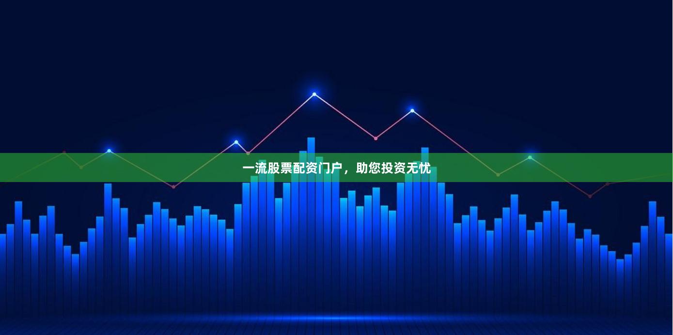一流股票配资门户，助您投资无忧