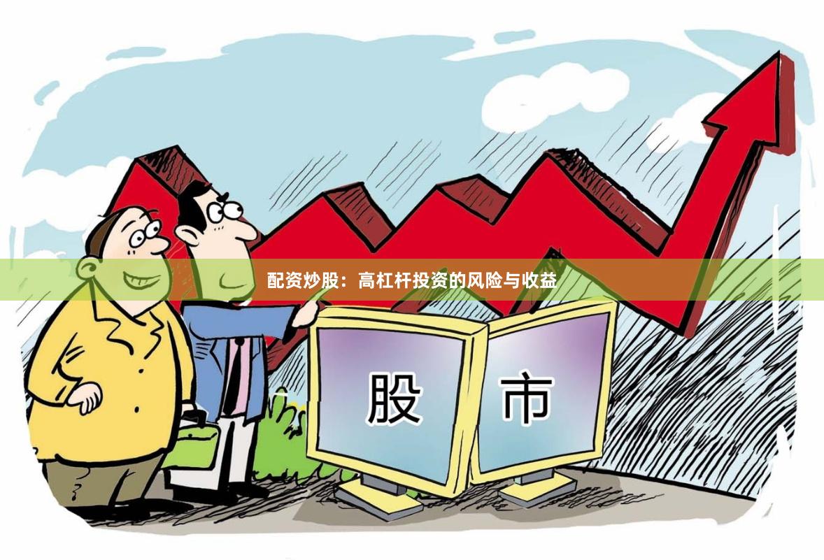 配资炒股：高杠杆投资的风险与收益