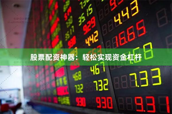 股票配资神器：轻松实现资金杠杆