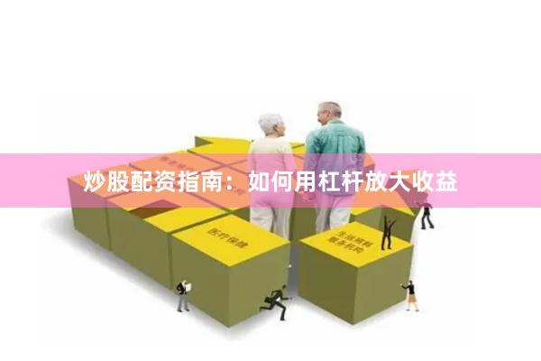 炒股配资指南：如何用杠杆放大收益