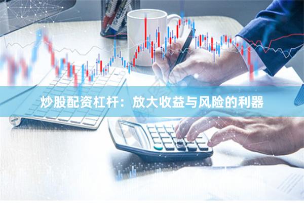 炒股配资杠杆：放大收益与风险的利器