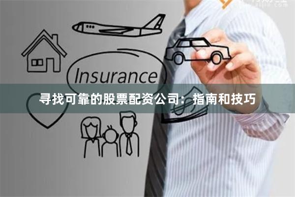 寻找可靠的股票配资公司：指南和技巧