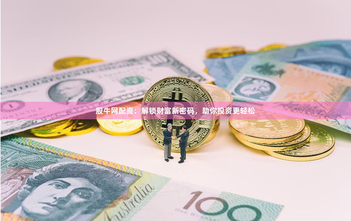 股牛网配资:解锁财富新密码,助你投资更轻松