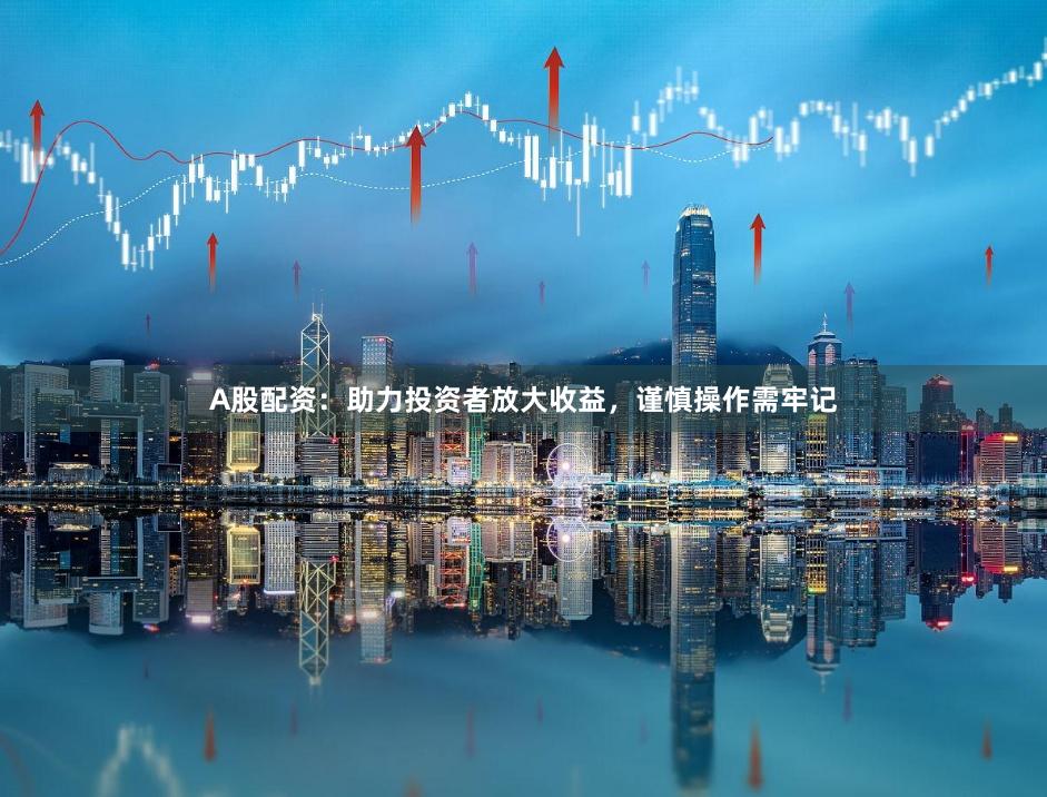A股配资:助力投资者放大收益,谨慎操作需牢记