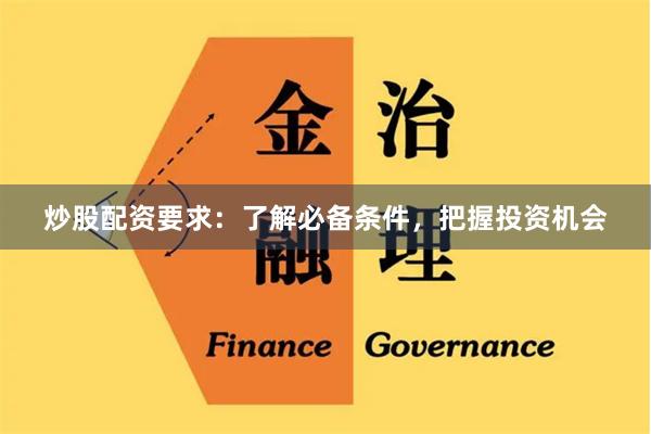 炒股配资要求:了解必备条件,把握投资机会