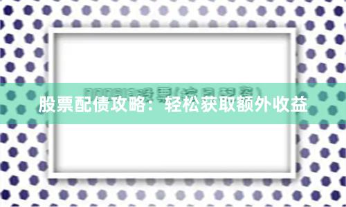 股票配债攻略:轻松获取额外收益