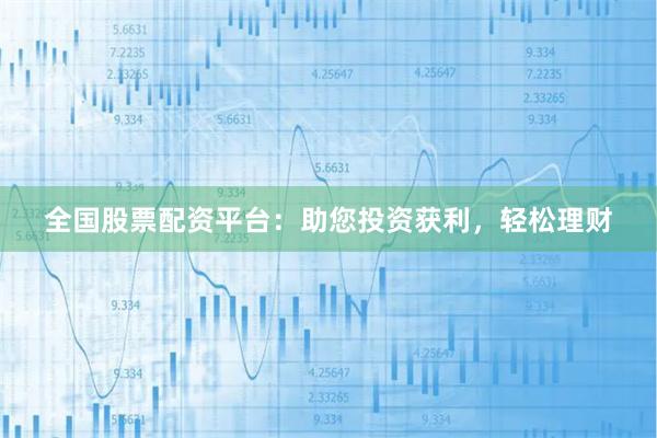 全国股票配资平台：助您投资获利，轻松理财