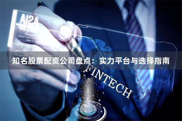 知名股票配资公司盘点：实力平台与选择指南