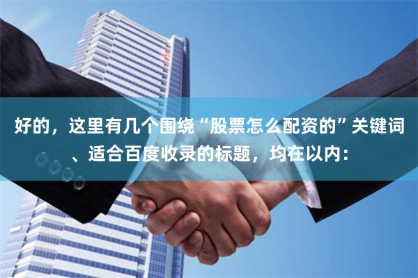 好的，这里有几个围绕“股票怎么配资的”关键词、适合百度收录的标题，均在以内：