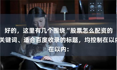好的，这里有几个围绕“股票怎么配资的”关键词、适合百度收录的标题，均控制在以内：