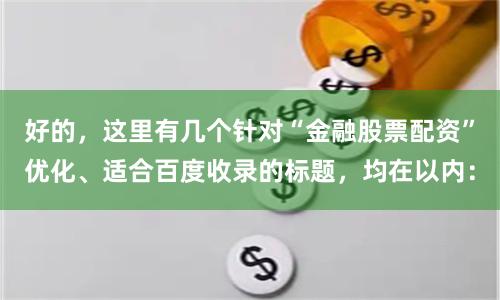 好的，这里有几个针对“金融股票配资”优化、适合百度收录的标题，均在以内：