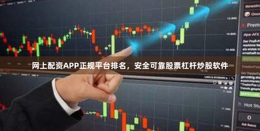 网上配资APP正规平台排名，安全可靠股票杠杆炒股软件