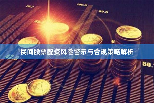 民间股票配资风险警示与合规策略解析