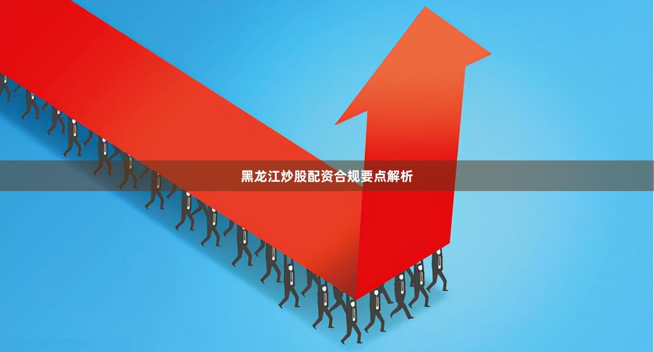 黑龙江炒股配资合规要点解析