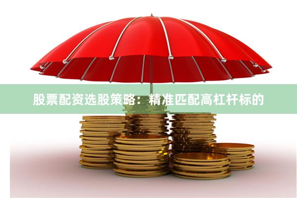 股票配资选股策略：精准匹配高杠杆标的