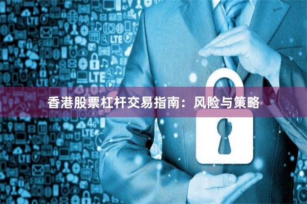 香港股票杠杆交易指南：风险与策略