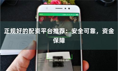 正规好的配资平台推荐：安全可靠，资金保障