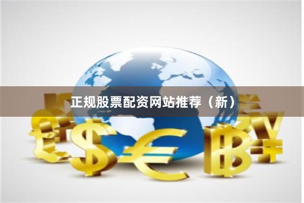 正规股票配资网站推荐（新）