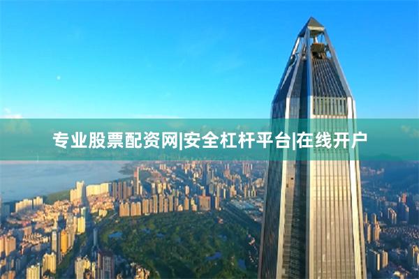 专业股票配资网|安全杠杆平台|在线开户