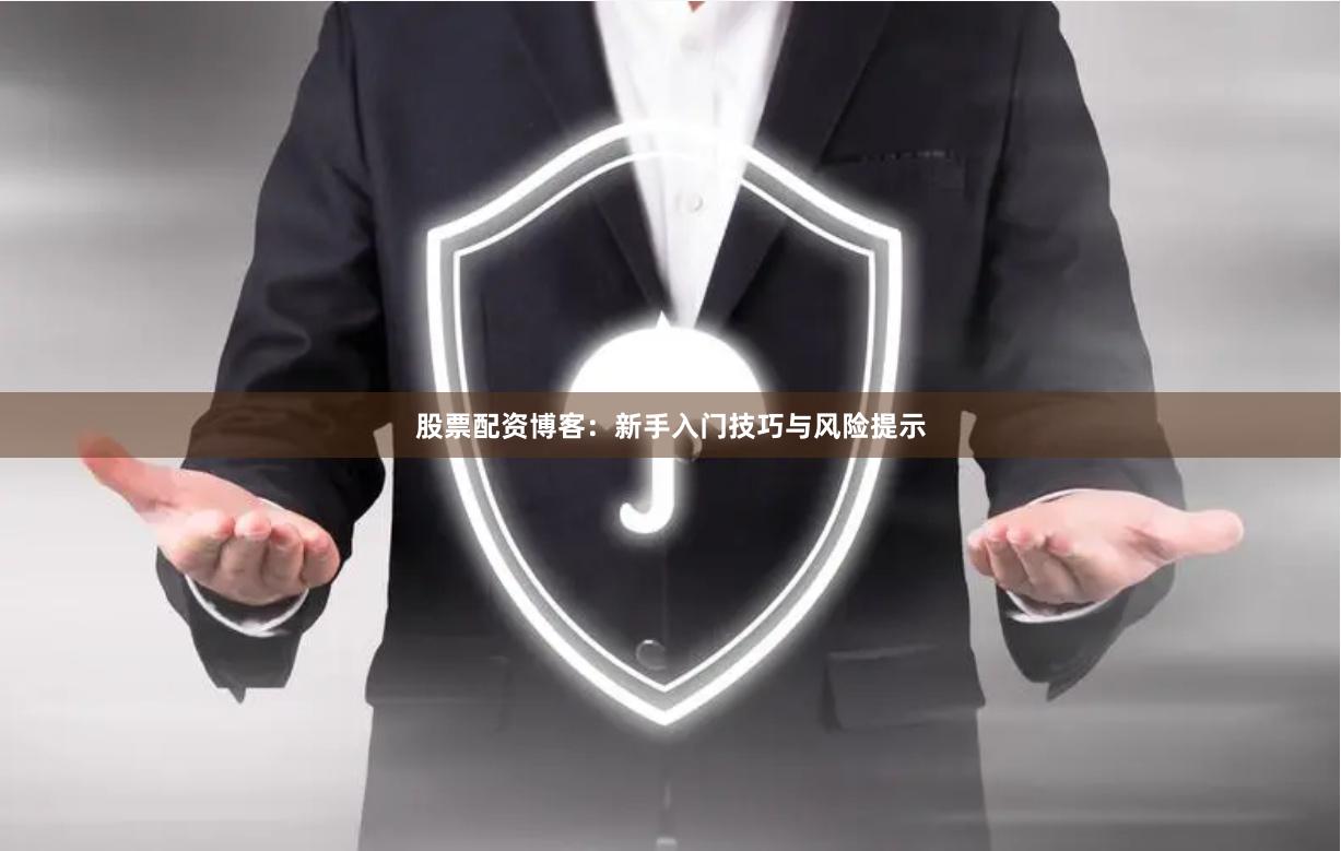 股票配资博客:新手入门技巧与风险提示