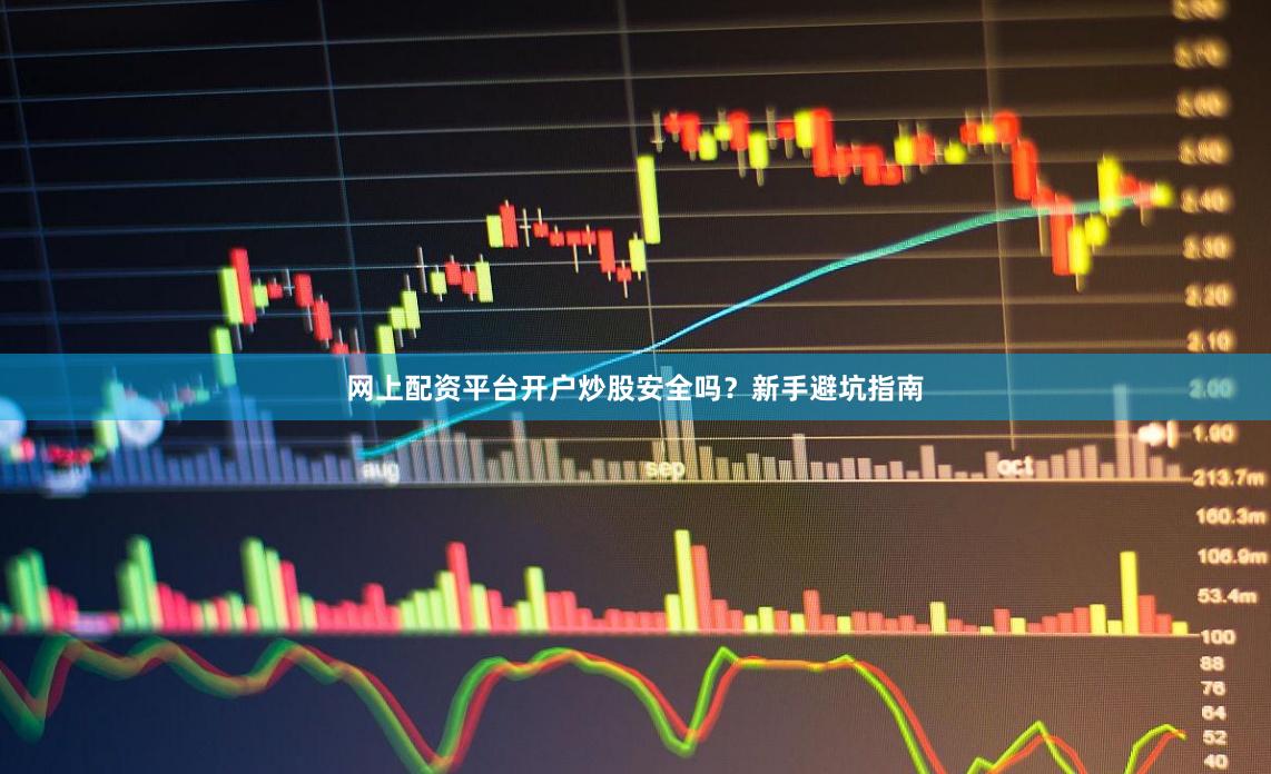 网上配资平台开户炒股安全吗？新手避坑指南