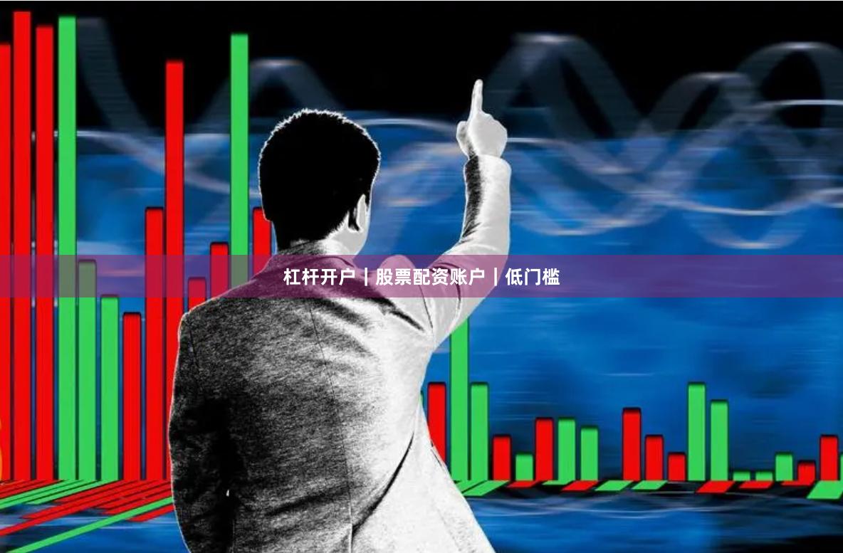 杠杆开户｜股票配资账户｜低门槛