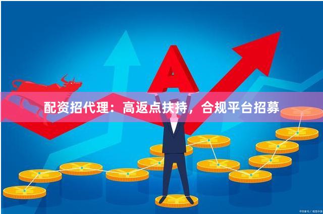 配资招代理:高返点扶持,合规平台招募