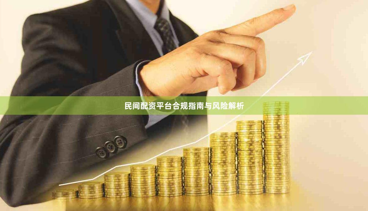 民间配资平台合规指南与风险解析