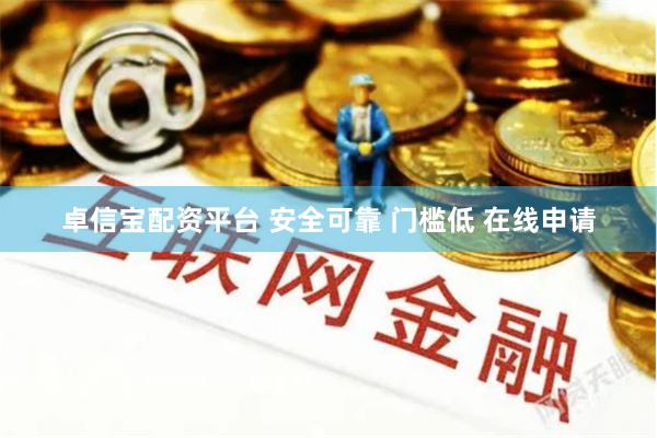 卓信宝配资平台 安全可靠 门槛低 在线申请