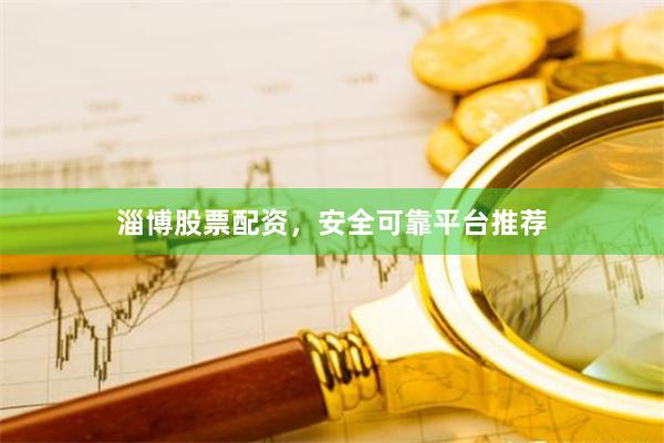淄博股票配资，安全可靠平台推荐