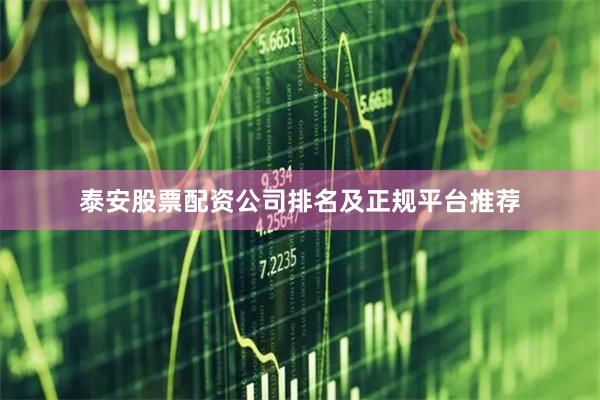 泰安股票配资公司排名及正规平台推荐