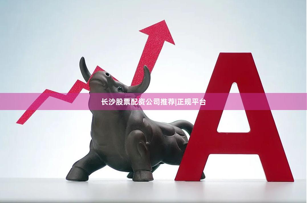 长沙股票配资公司推荐|正规平台